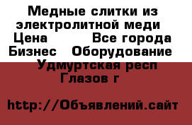 Медные слитки из электролитной меди › Цена ­ 220 - Все города Бизнес » Оборудование   . Удмуртская респ.,Глазов г.